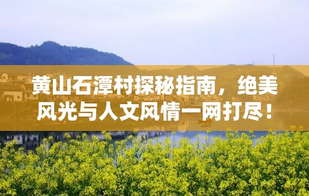 黄山石潭村探秘指南，绝美风光与人文风情一网打尽！