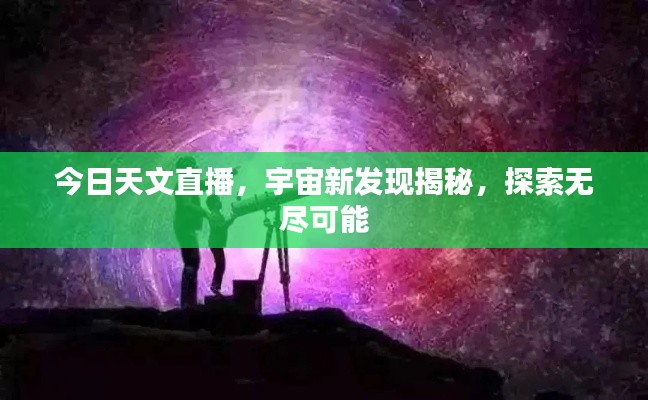 今日天文直播，宇宙新发现揭秘，探索无尽可能