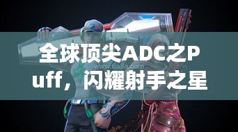 全球顶尖ADC之Puff，闪耀射手之星，引领赛场风云！