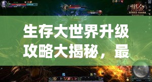 生存大世界升级攻略大揭秘，最新指南助你飞速成长！