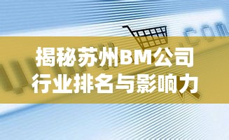 揭秘苏州BM公司行业排名与影响力，引领潮流的企业巨头