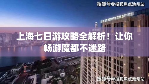 上海七日游攻略全解析！让你畅游魔都不迷路