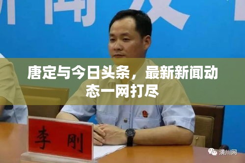 唐定与今日头条，最新新闻动态一网打尽