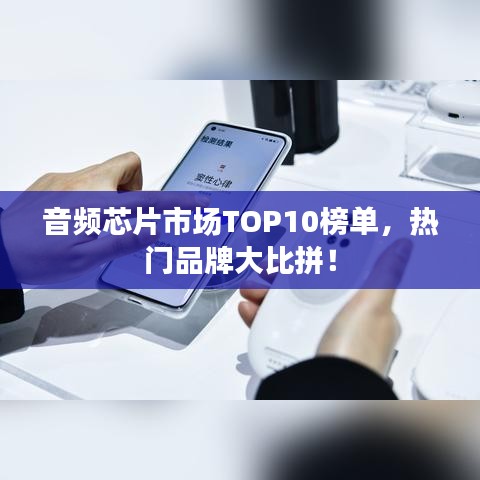 音频芯片市场TOP10榜单，热门品牌大比拼！