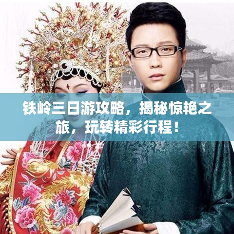铁岭三日游攻略，揭秘惊艳之旅，玩转精彩行程！