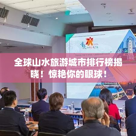 全球山水旅游城市排行榜揭晓！惊艳你的眼球！