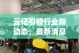 云记引领行业新动态，最新消息揭秘变革趋势