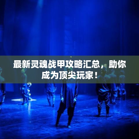 最新灵魂战甲攻略汇总，助你成为顶尖玩家！