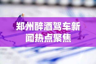 郑州醉酒驾车新闻热点聚焦