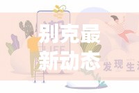 别克最新动态，今日重磅消息汇总