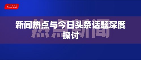 新闻热点与今日头条话题深度探讨