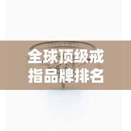 全球顶级戒指品牌排名大放异彩！