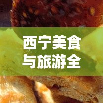 西宁美食与旅游全攻略，双重体验，一网打尽！