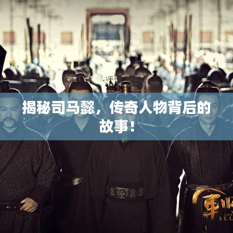揭秘司马懿，传奇人物背后的故事！