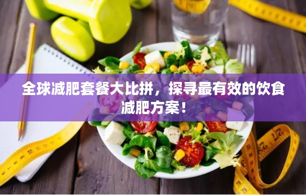 全球减肥套餐大比拼，探寻最有效的饮食减肥方案！