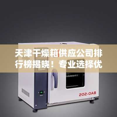 天津干燥箱供应公司排行榜揭晓！专业选择优质供应商推荐