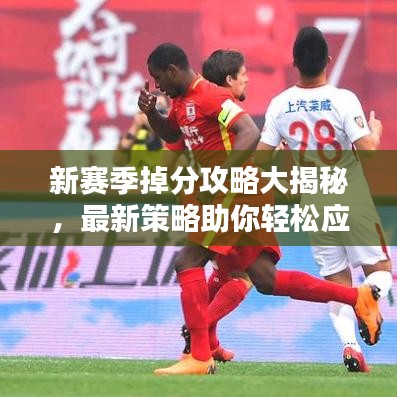 新赛季掉分攻略大揭秘，最新策略助你轻松应对！