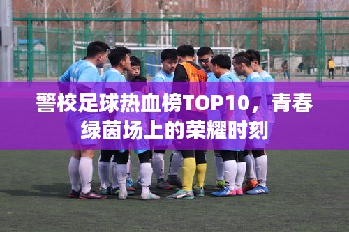 警校足球热血榜TOP10，青春绿茵场上的荣耀时刻