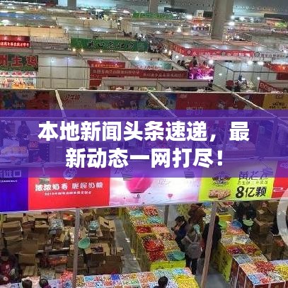 本地新闻头条速递，最新动态一网打尽！