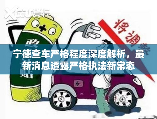 宁德查车严格程度深度解析，最新消息透露严格执法新常态