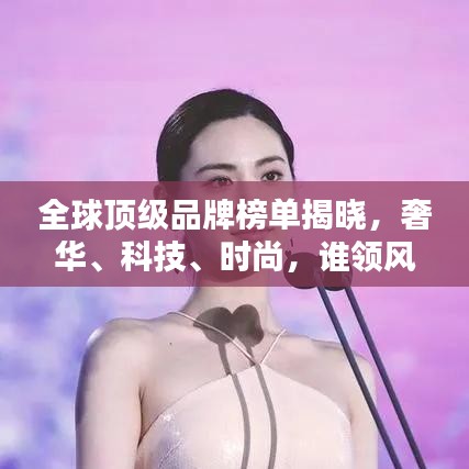 全球顶级品牌榜单揭晓，奢华、科技、时尚，谁领风骚？