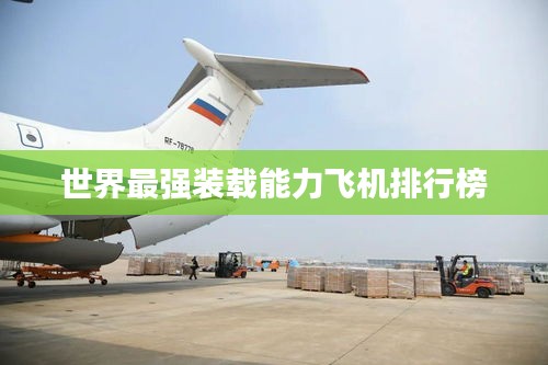 世界最强装载能力飞机排行榜