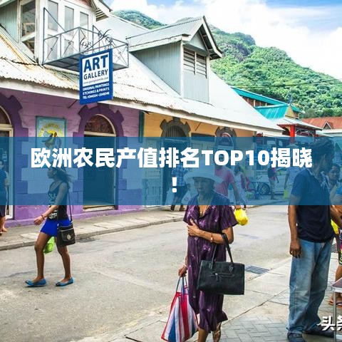 欧洲农民产值排名TOP10揭晓！