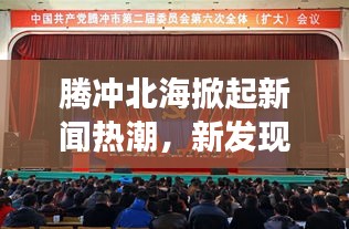 腾冲北海掀起新闻热潮，新发现开启地区发展新篇章