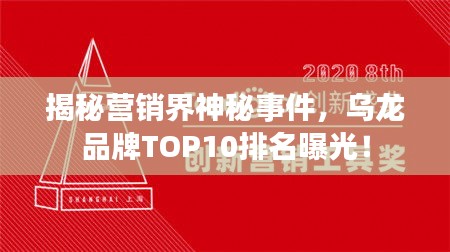 揭秘营销界神秘事件，乌龙品牌TOP10排名曝光！