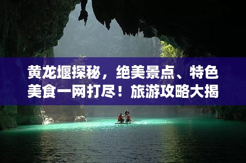 黄龙堰探秘，绝美景点、特色美食一网打尽！旅游攻略大揭秘！