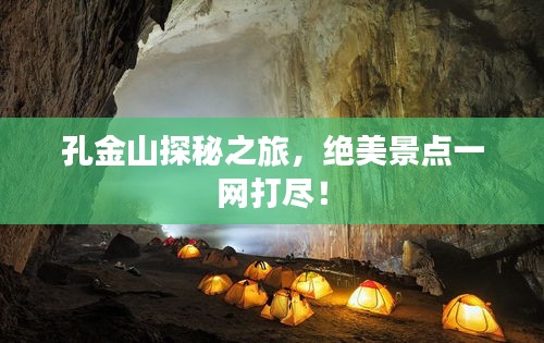 孔金山探秘之旅，绝美景点一网打尽！
