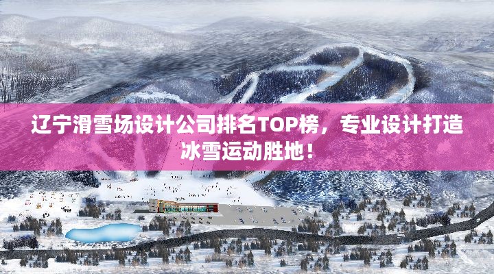 辽宁滑雪场设计公司排名TOP榜，专业设计打造冰雪运动胜地！