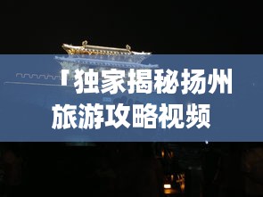 「独家揭秘扬州旅游攻略视频教程，古都魅力深度游」