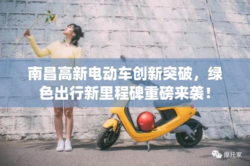 南昌高新电动车创新突破，绿色出行新里程碑重磅来袭！