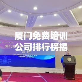 厦门免费培训公司排行榜揭晓，影响力深度探讨