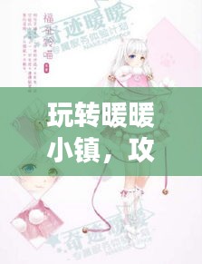 玩转暖暖小镇，攻略、技巧一网打尽，百度助力畅游无忧！