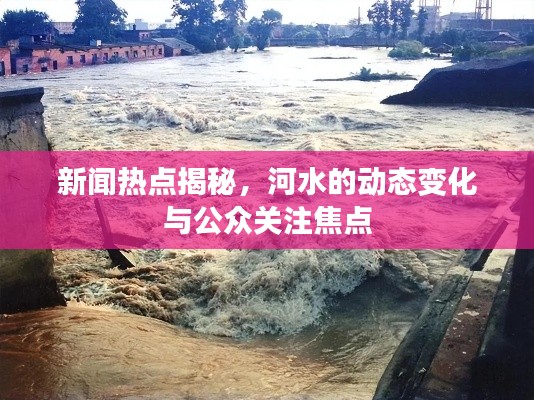 新闻热点揭秘，河水的动态变化与公众关注焦点