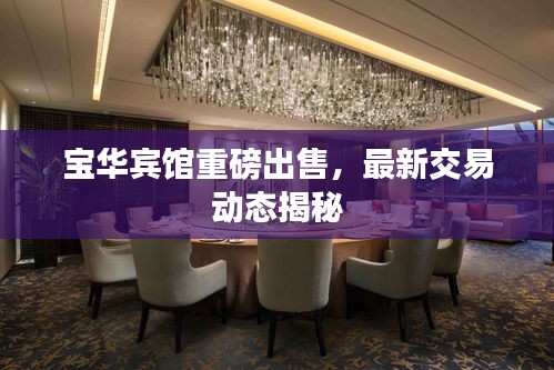 宝华宾馆重磅出售，最新交易动态揭秘