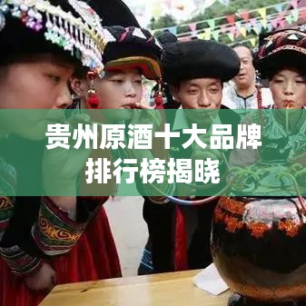 贵州原酒十大品牌排行榜揭晓