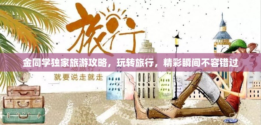 金同学独家旅游攻略，玩转旅行，精彩瞬间不容错过