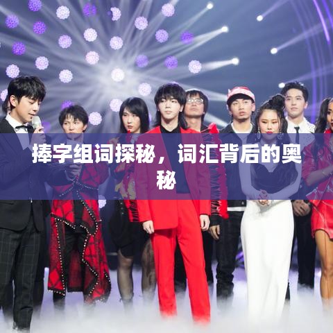 捧字组词探秘，词汇背后的奥秘