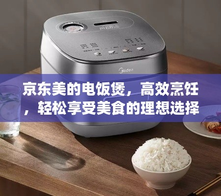 京东美的电饭煲，高效烹饪，轻松享受美食的理想选择