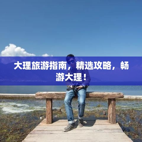 大理旅游指南，精选攻略，畅游大理！