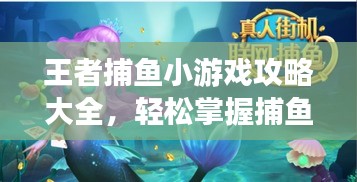 王者捕鱼小游戏攻略大全，轻松掌握捕鱼技巧，赢取丰厚奖励！