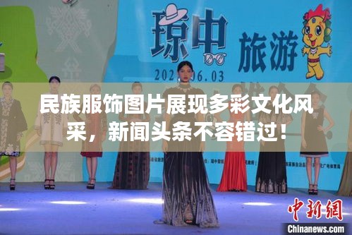 民族服饰图片展现多彩文化风采，新闻头条不容错过！