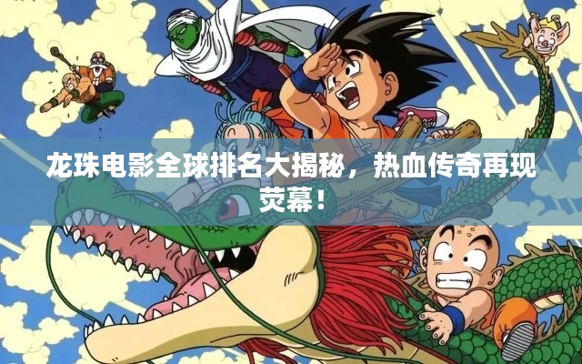 龙珠电影全球排名大揭秘，热血传奇再现荧幕！