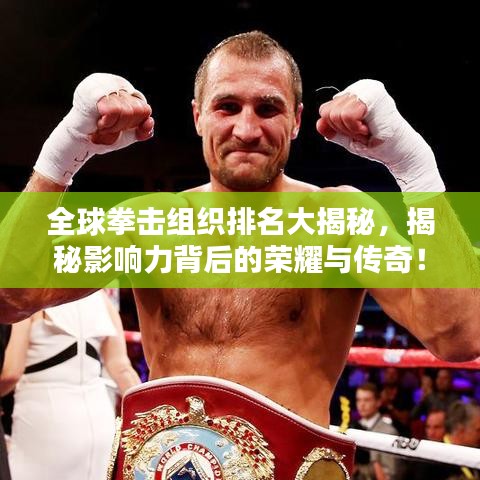 全球拳击组织排名大揭秘，揭秘影响力背后的荣耀与传奇！