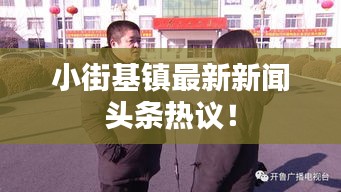 小街基镇最新新闻头条热议！