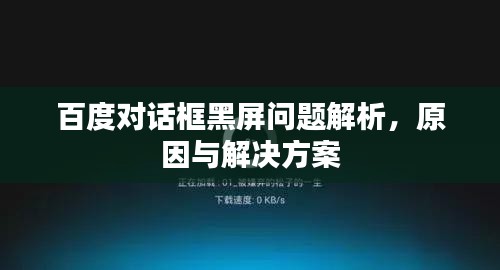 百度对话框黑屏问题解析，原因与解决方案