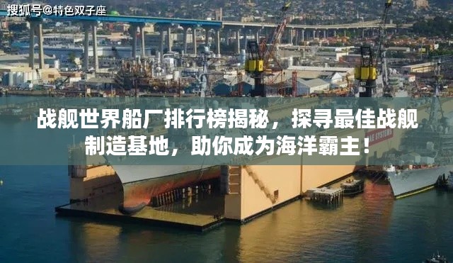 战舰世界船厂排行榜揭秘，探寻最佳战舰制造基地，助你成为海洋霸主！